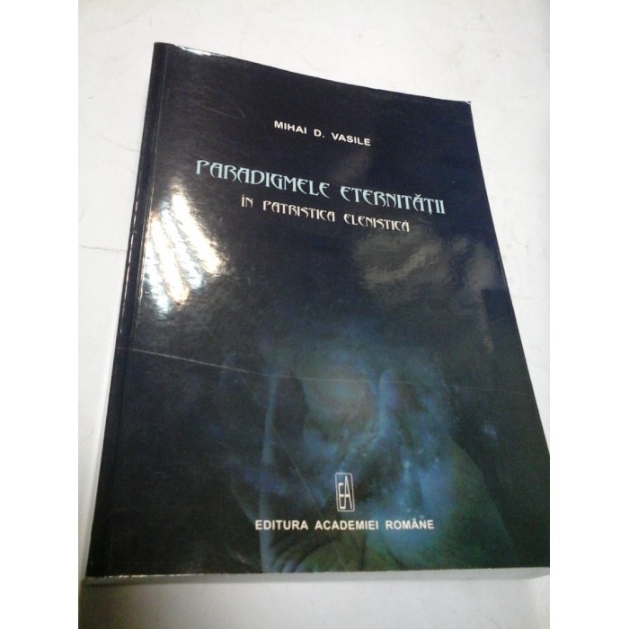 PARADIGMELE ETERNITATII IN PATRISTICA ELENISTICA - MIHAI D. VASILE PARADIGMELE ETERNITATII IN PATRISTICA ELENISTICA - MIHAI D. VASILE